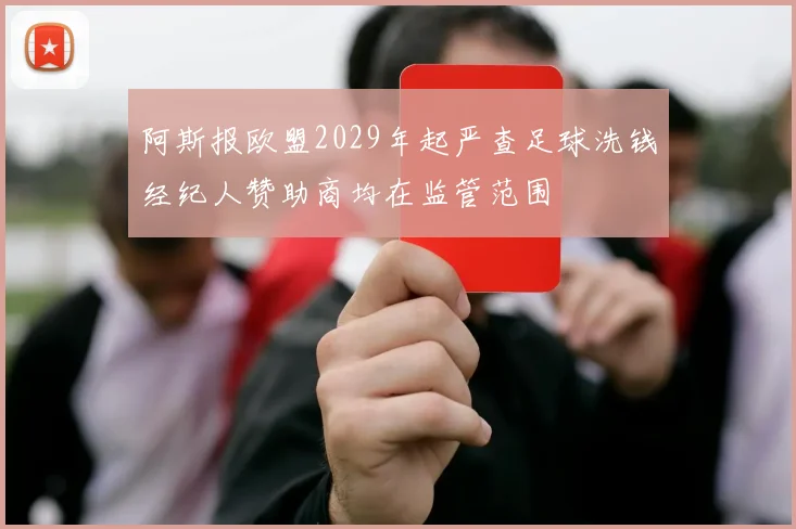 阿斯报欧盟2029年起严查足球洗钱经纪人赞助商均在监管范围