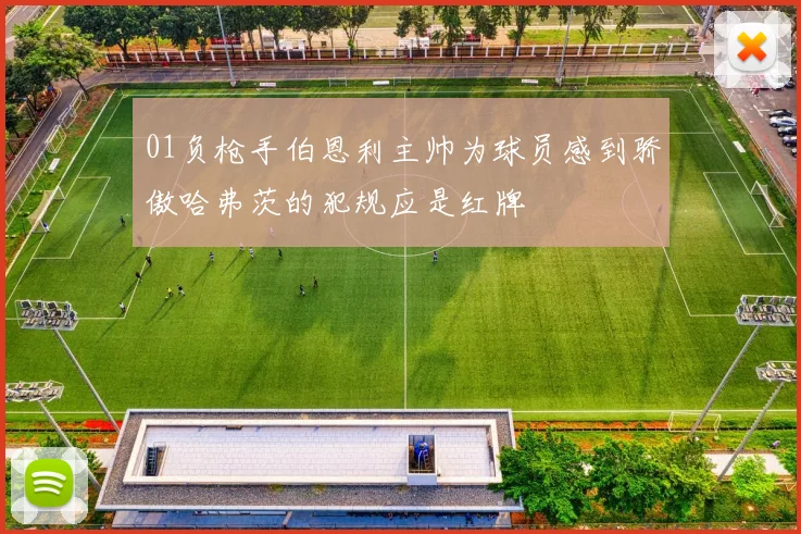 01负枪手伯恩利主帅为球员感到骄傲哈弗茨的犯规应是红牌
