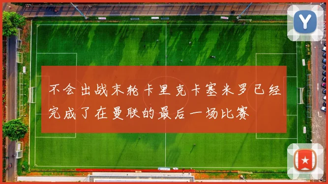 不会出战末轮卡里克卡塞米罗已经完成了在曼联的最后一场比赛
